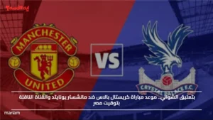 بتعليق الشوالي.. موعد مباراة كريستال بالاس ضد مانشستر يونايتد والقناة الناقلة بتوقيت مصر